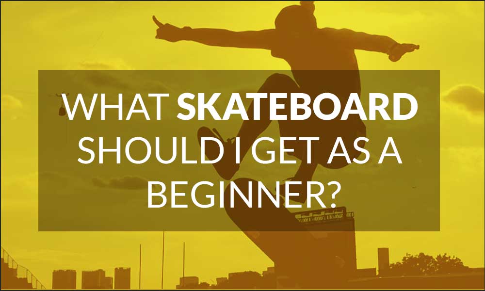 What Skateboard should I get as a beginner